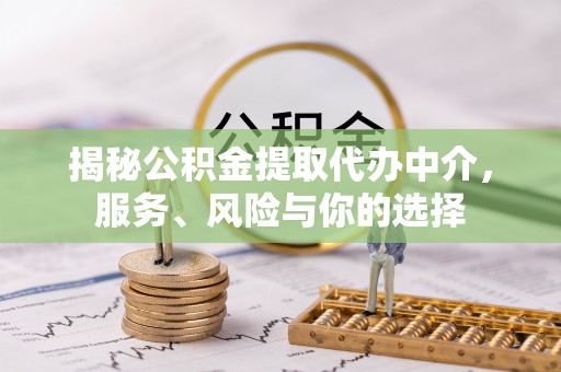 安化揭秘公积金提取代办中介，服务、风险与你的选择
