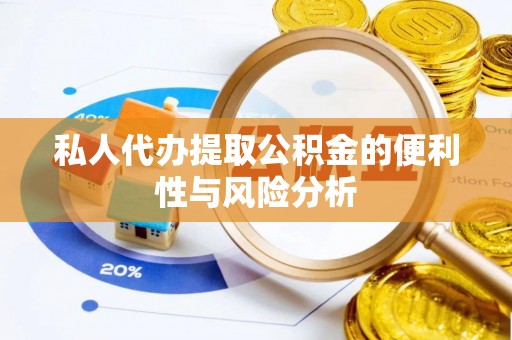 安化私人代办提取公积金的便利性与风险分析
