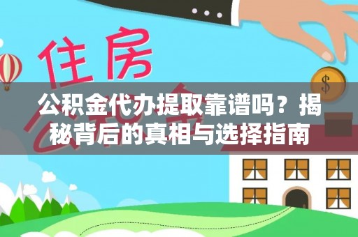 安化公积金代办提取靠谱吗？揭秘背后的真相与选择指南