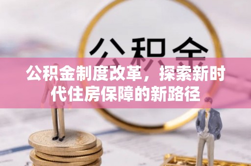 安化公积金制度改革，探索新时代住房保障的新路径